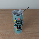 Stainless Steel Skinny Tumbler & Straw with You Can Change The World, Girl Design